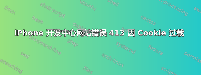 iPhone 开发中心网站错误 413 因 Cookie 过载