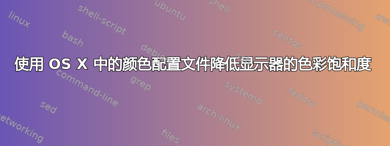 使用 OS X 中的颜色配置文件降低显示器的色彩饱和度