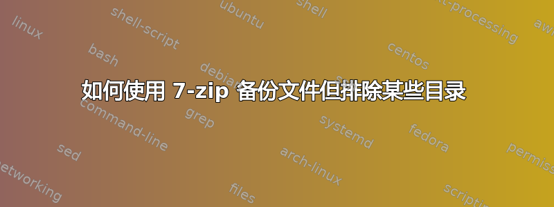 如何使用 7-zip 备份文件但排除某些目录