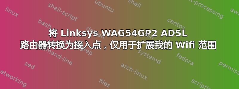 将 Linksys WAG54GP2 ​​ADSL 路由器转换为接入点，仅用于扩展我的 Wifi 范围