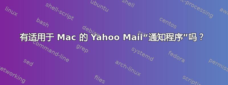 有适用于 Mac 的 Yahoo Mail“通知程序”吗？