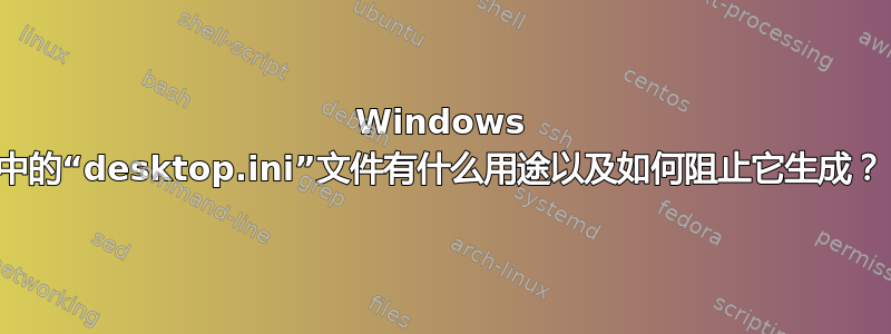 Windows 中的“desktop.ini”文件有什么用途以及如何阻止它生成？