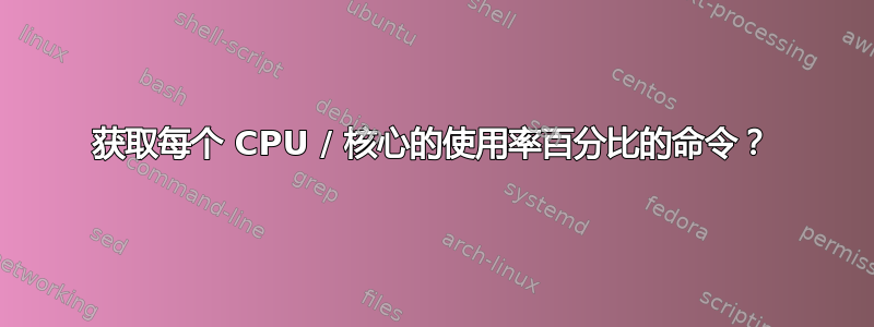 获取每个 CPU / 核心的使用率百分比的命令？