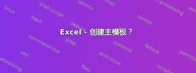 Excel - 创建主模板？