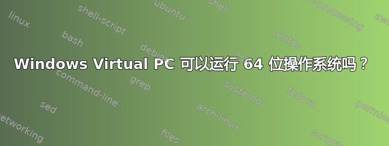 Windows Virtual PC 可以运行 64 位操作系统吗？