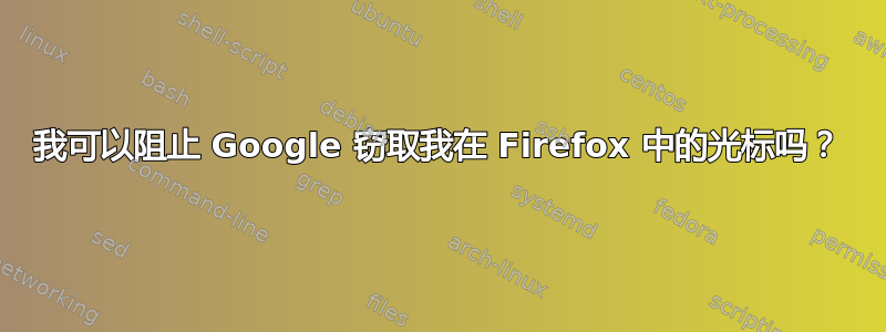 我可以阻止 Google 窃取我在 Firefox 中的光标吗？