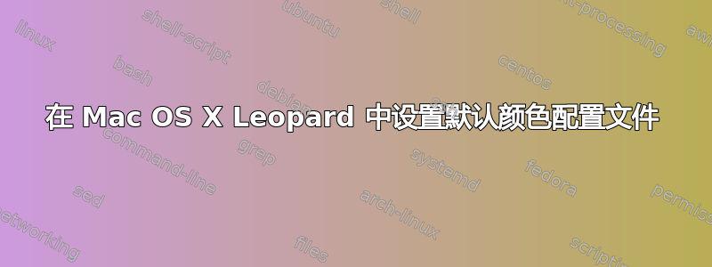 在 Mac OS X Leopard 中设置默认颜色配置文件