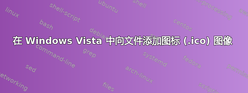 在 Windows Vista 中向文件添加图标 (.ico) 图像