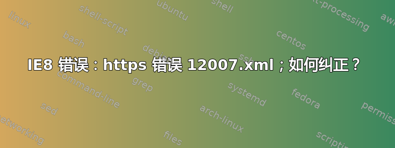 IE8 错误：https 错误 12007.xml；如何纠正？