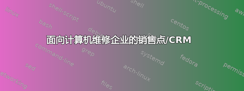 面向计算机维修企业的销售点/CRM 