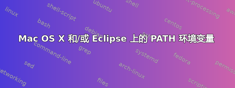 Mac OS X 和/或 Eclipse 上的 PATH 环境变量