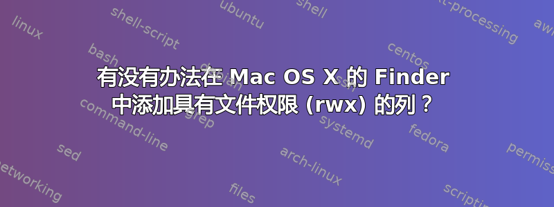 有没有办法在 Mac OS X 的 Finder 中添加具有文件权限 (rwx) 的列？