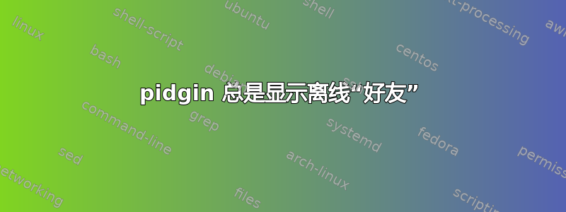 pidgin 总是显示离线“好友”