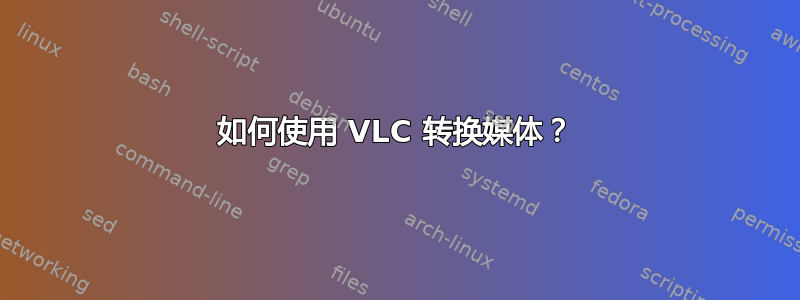 如何使用 VLC 转换媒体？