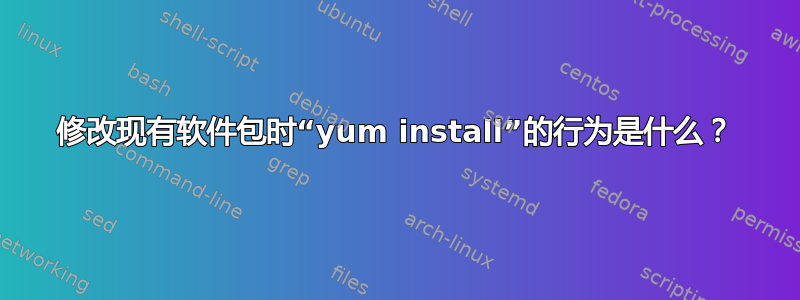 修改现有软件包时“yum install”的行为是什么？