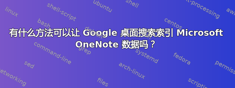 有什么方法可以让 Google 桌面搜索索引 Microsoft OneNote 数据吗？