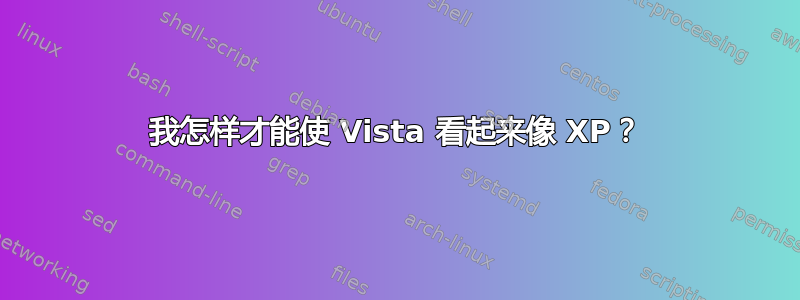 我怎样才能使 Vista 看起来像 XP？