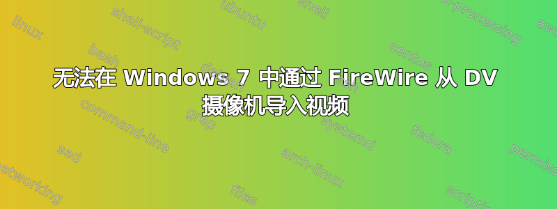 无法在 Windows 7 中通过 FireWire 从 DV 摄像机导入视频