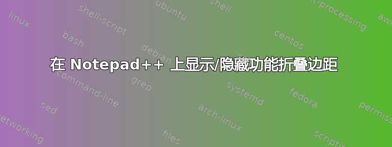 在 Notepad++ 上显示/隐藏功能折叠边距