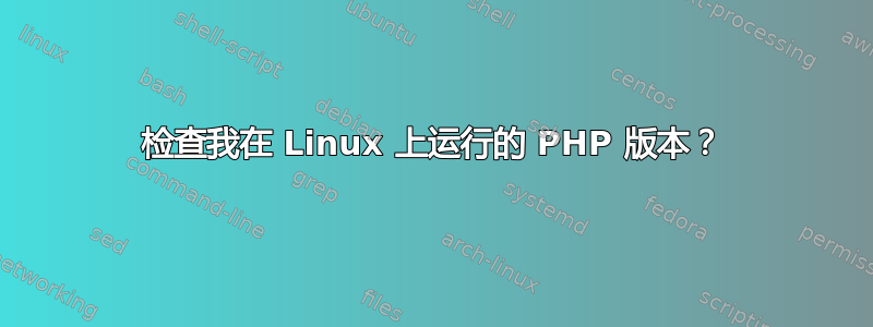 检查我在 Linux 上运行的 PHP 版本？