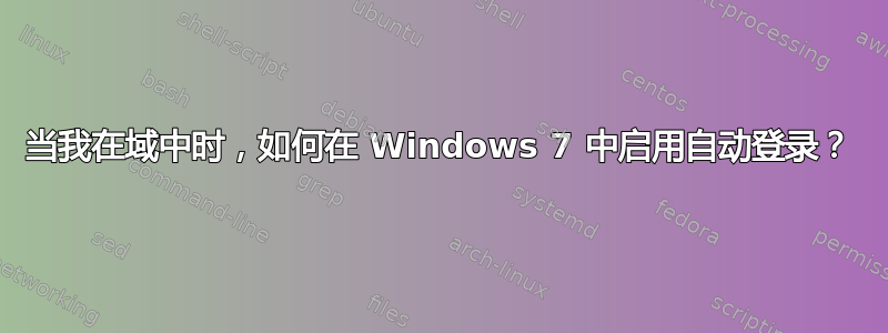 当我在域中时，如何在 Windows 7 中启用自动登录？