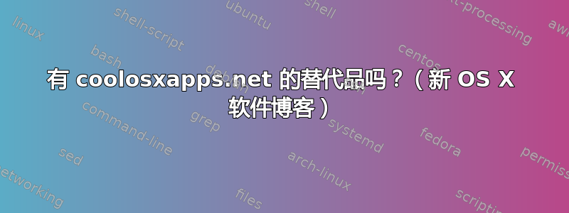 有 coolosxapps.net 的替代品吗？（新 OS X 软件博客）