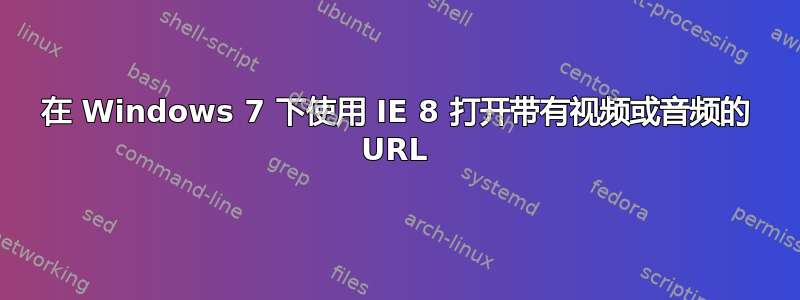 在 Windows 7 下使用 IE 8 打开带有视频或音频的 URL