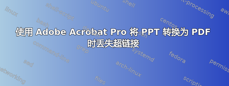 使用 Adob​​e Acrobat Pro 将 PPT 转换为 PDF 时丢失超链接