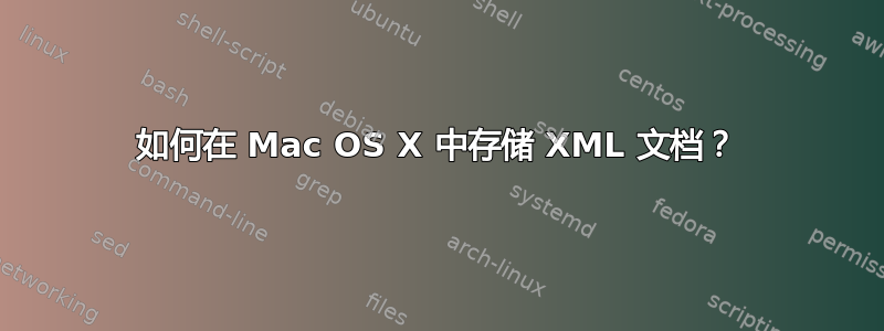 如何在 Mac OS X 中存储 XML 文档？