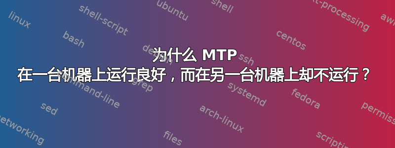 为什么 MTP 在一台机器上运行良好，而在另一台机器上却不运行？