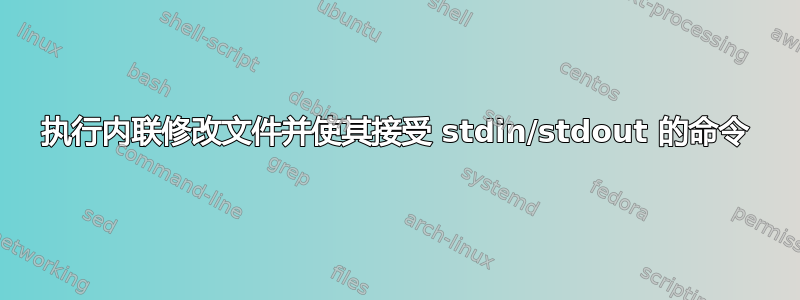 执行内联修改文件并使其接受 stdin/stdout 的命令