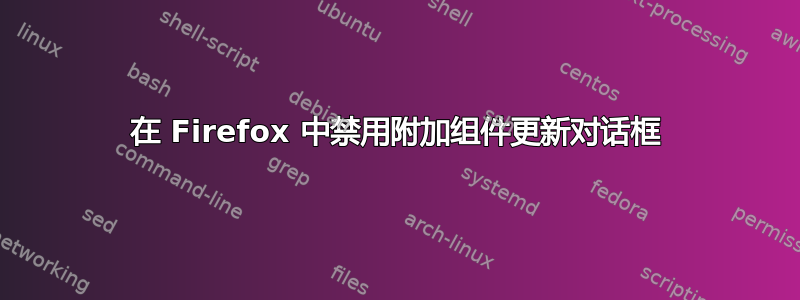 在 Firefox 中禁用附加组件更新对话框