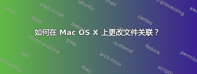 如何在 Mac OS X 上更改文件关联？