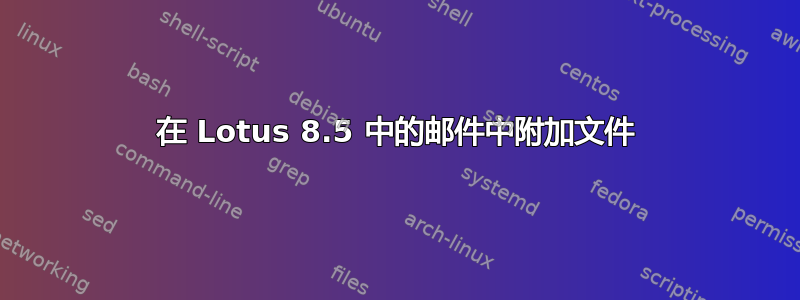 在 Lotus 8.5 中的邮件中附加文件