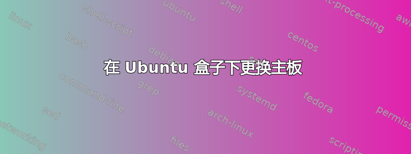 在 Ubuntu 盒子下更换主板