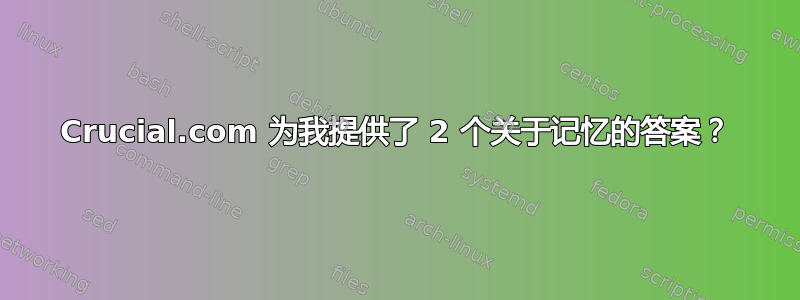 Crucial.com 为我提供了 2 个关于记忆的答案？