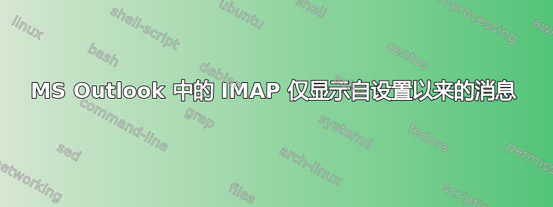 MS Outlook 中的 IMAP 仅显示自设置以来的消息