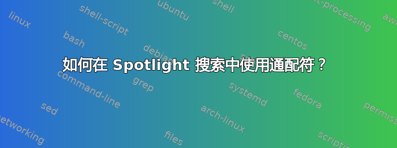 如何在 Spotlight 搜索中使用通配符？