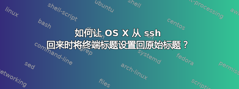 如何让 OS X 从 ssh 回来时将终端标题设置回原始标题？