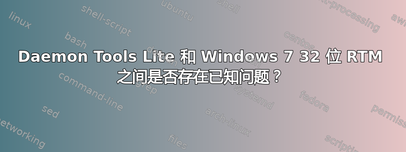 Daemon Tools Lite 和 Windows 7 32 位 RTM 之间是否存在已知问题？