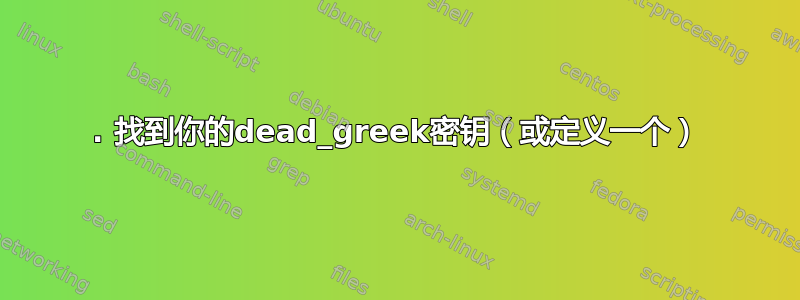 1. 找到你的dead_greek密钥（或定义一个）