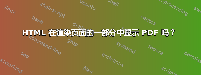 HTML 在渲染页面的一部分中显示 PDF 吗？