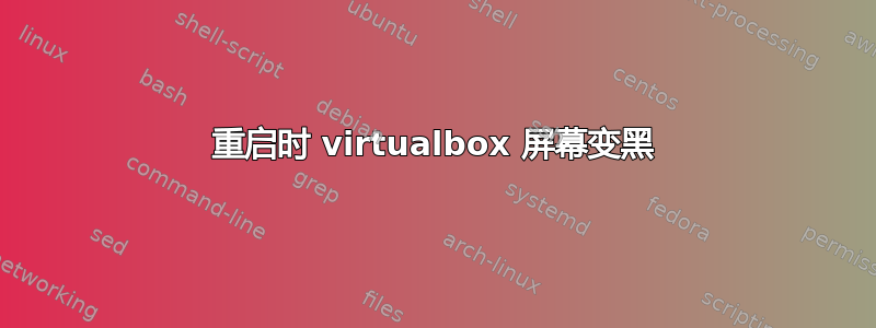 重启时 virtualbox 屏幕变黑