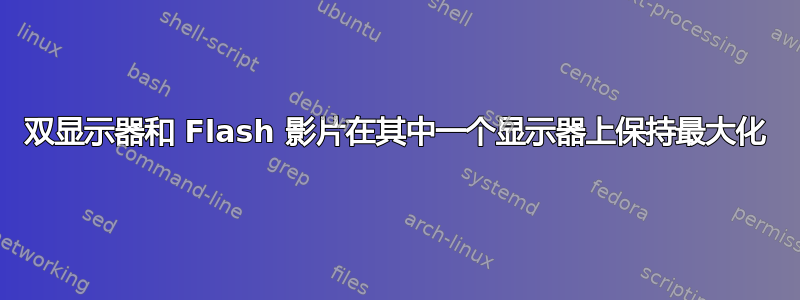 双显示器和 Flash 影片在其中一个显示器上保持最大化