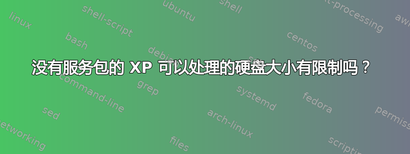 没有服务包的 XP 可以处理的硬盘大小有限制吗？