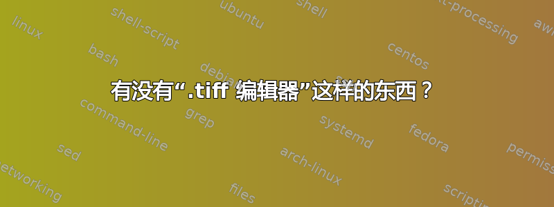 有没有“.tiff 编辑器”这样的东西？