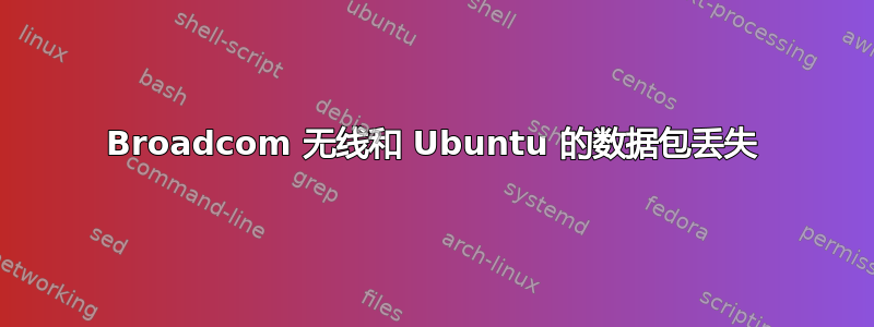 Broadcom 无线和 Ubuntu 的数据包丢失