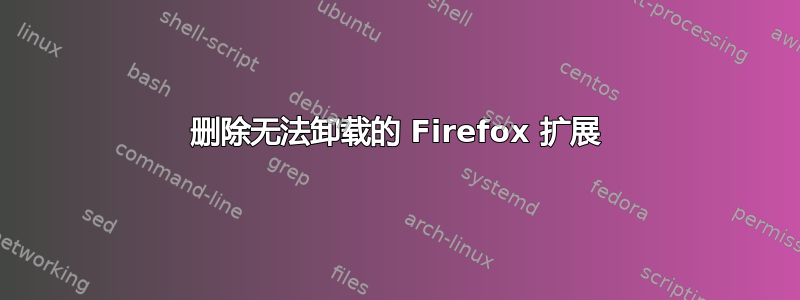 删除无法卸载的 Firefox 扩展