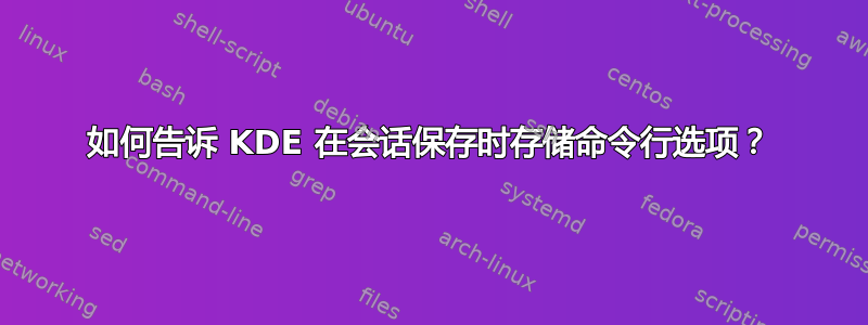 如何告诉 KDE 在会话保存时存储命令行选项？