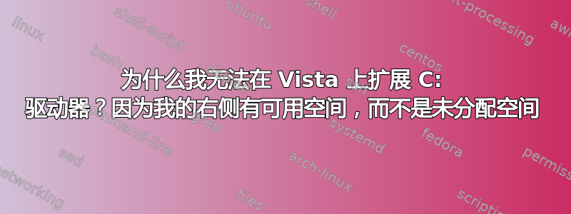 为什么我无法在 Vista 上扩展 C: 驱动器？因为我的右侧有可用空间，而不是未分配空间